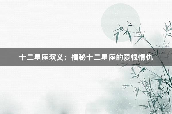 十二星座演义：揭秘十二星座的爱恨情仇